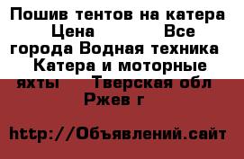            Пошив тентов на катера › Цена ­ 1 000 - Все города Водная техника » Катера и моторные яхты   . Тверская обл.,Ржев г.